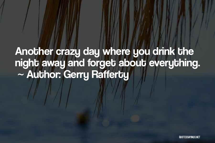 Gerry Rafferty Quotes: Another Crazy Day Where You Drink The Night Away And Forget About Everything.