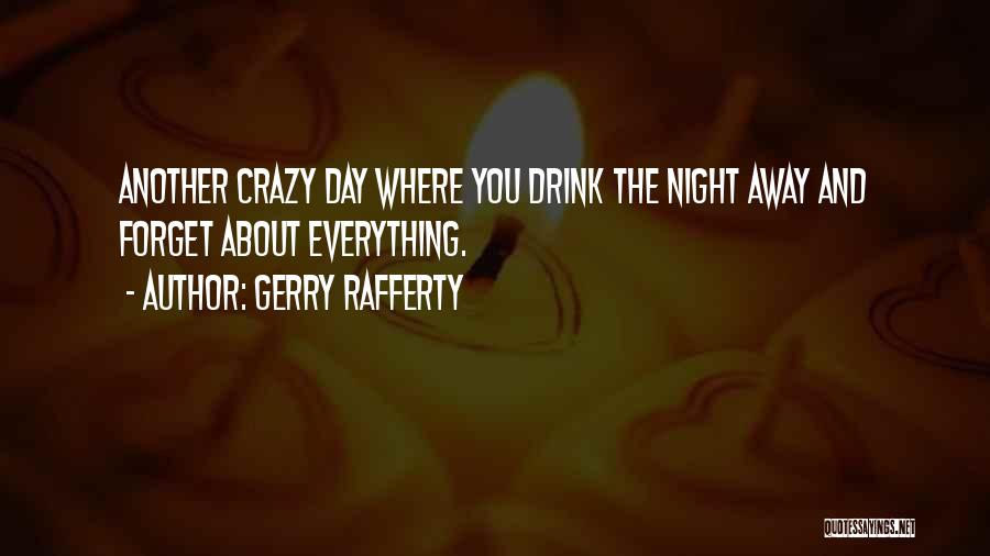 Gerry Rafferty Quotes: Another Crazy Day Where You Drink The Night Away And Forget About Everything.