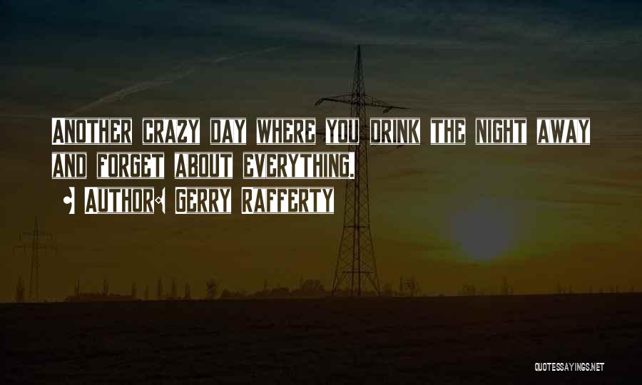 Gerry Rafferty Quotes: Another Crazy Day Where You Drink The Night Away And Forget About Everything.