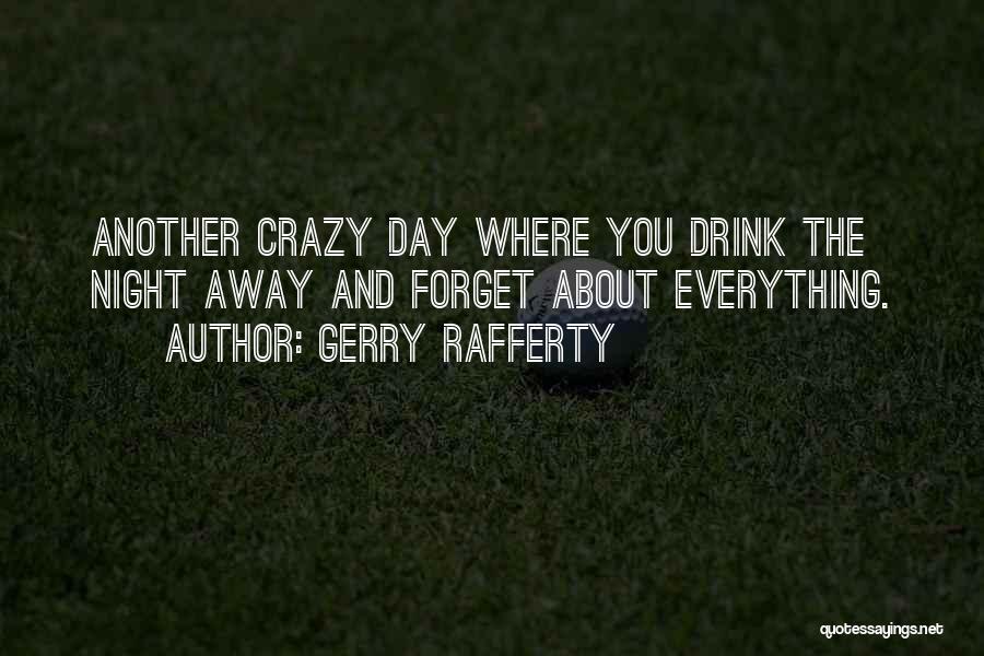 Gerry Rafferty Quotes: Another Crazy Day Where You Drink The Night Away And Forget About Everything.