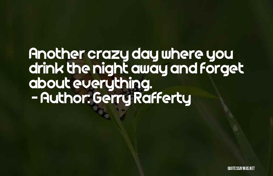 Gerry Rafferty Quotes: Another Crazy Day Where You Drink The Night Away And Forget About Everything.