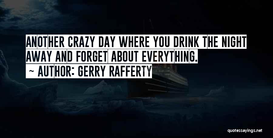 Gerry Rafferty Quotes: Another Crazy Day Where You Drink The Night Away And Forget About Everything.