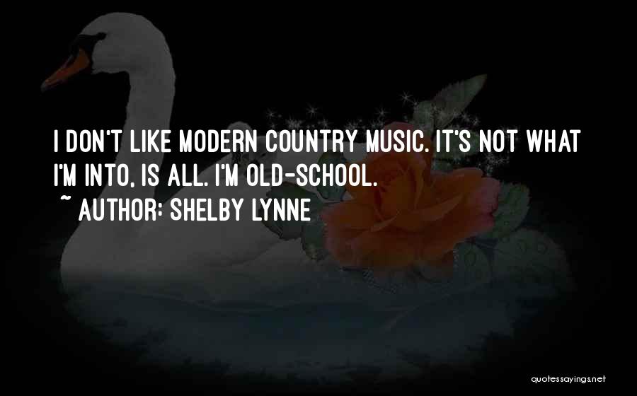 Shelby Lynne Quotes: I Don't Like Modern Country Music. It's Not What I'm Into, Is All. I'm Old-school.