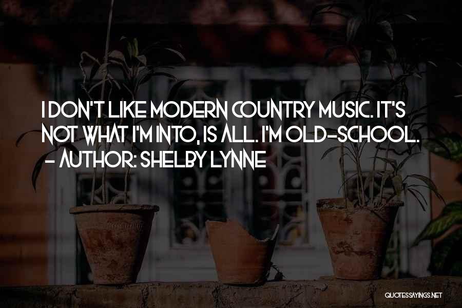 Shelby Lynne Quotes: I Don't Like Modern Country Music. It's Not What I'm Into, Is All. I'm Old-school.