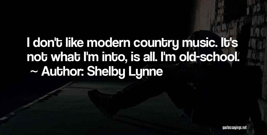 Shelby Lynne Quotes: I Don't Like Modern Country Music. It's Not What I'm Into, Is All. I'm Old-school.