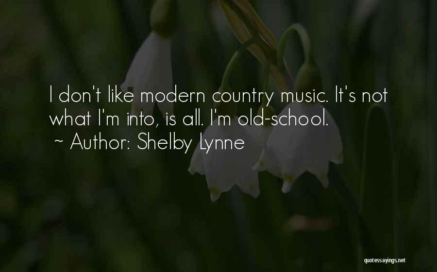 Shelby Lynne Quotes: I Don't Like Modern Country Music. It's Not What I'm Into, Is All. I'm Old-school.