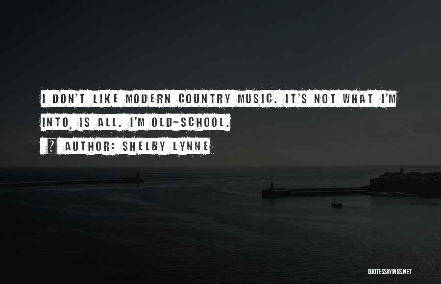 Shelby Lynne Quotes: I Don't Like Modern Country Music. It's Not What I'm Into, Is All. I'm Old-school.