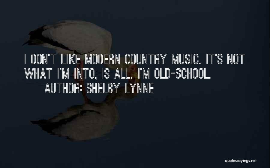 Shelby Lynne Quotes: I Don't Like Modern Country Music. It's Not What I'm Into, Is All. I'm Old-school.