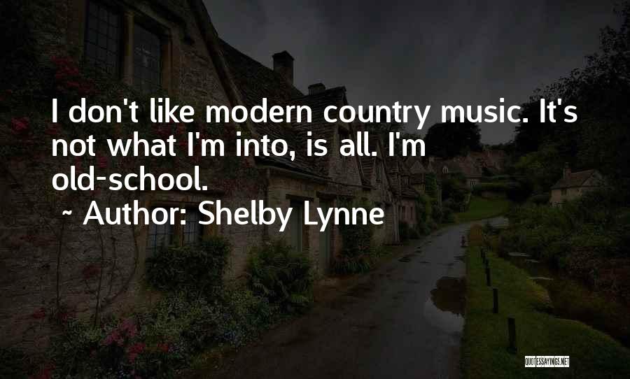 Shelby Lynne Quotes: I Don't Like Modern Country Music. It's Not What I'm Into, Is All. I'm Old-school.