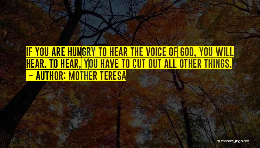 Mother Teresa Quotes: If You Are Hungry To Hear The Voice Of God, You Will Hear. To Hear, You Have To Cut Out