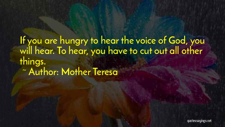Mother Teresa Quotes: If You Are Hungry To Hear The Voice Of God, You Will Hear. To Hear, You Have To Cut Out