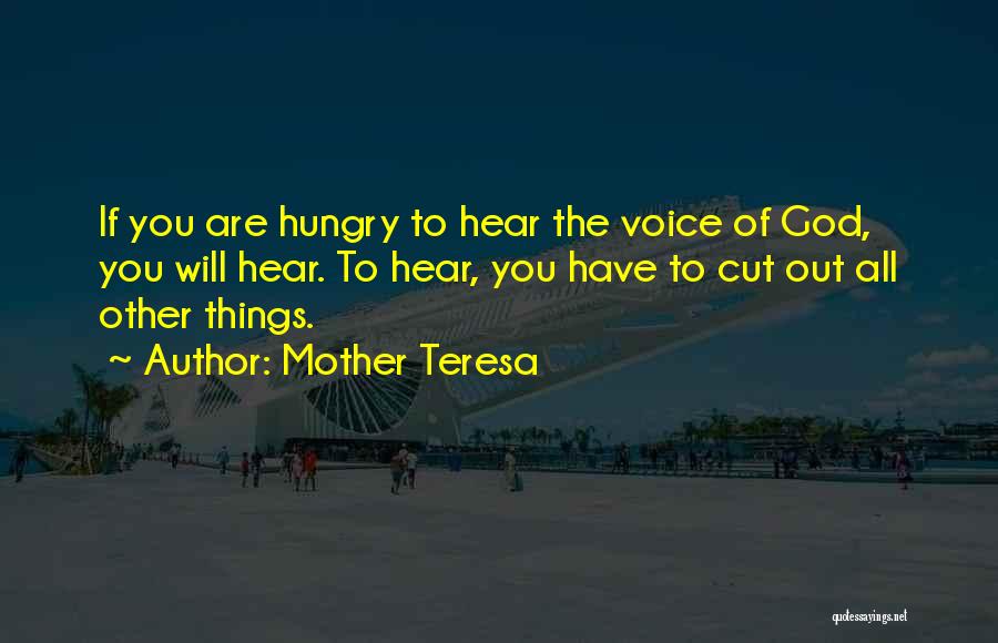 Mother Teresa Quotes: If You Are Hungry To Hear The Voice Of God, You Will Hear. To Hear, You Have To Cut Out