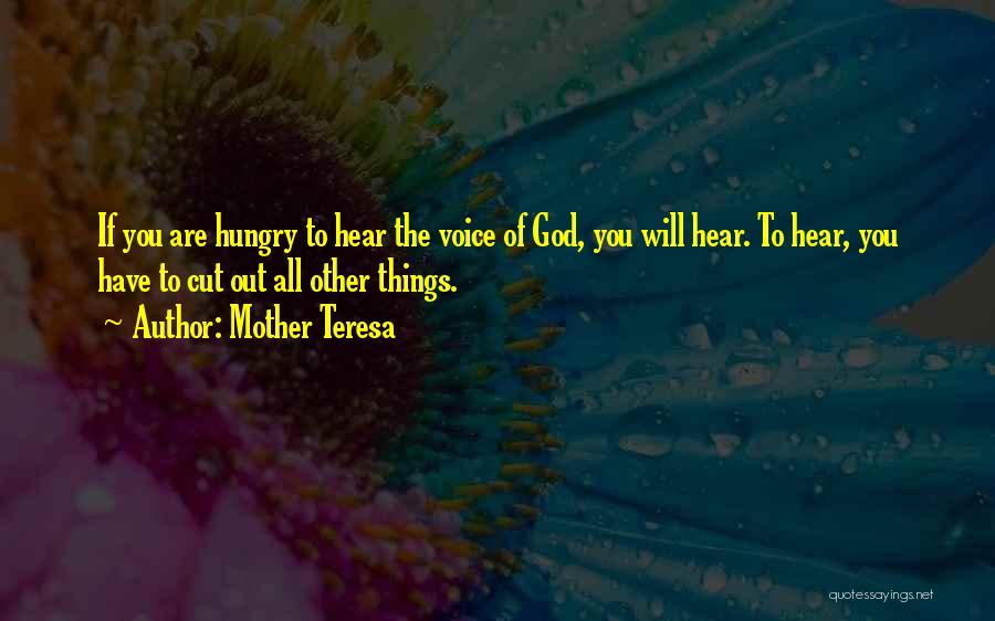 Mother Teresa Quotes: If You Are Hungry To Hear The Voice Of God, You Will Hear. To Hear, You Have To Cut Out