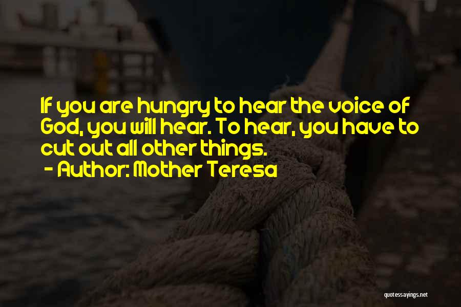 Mother Teresa Quotes: If You Are Hungry To Hear The Voice Of God, You Will Hear. To Hear, You Have To Cut Out