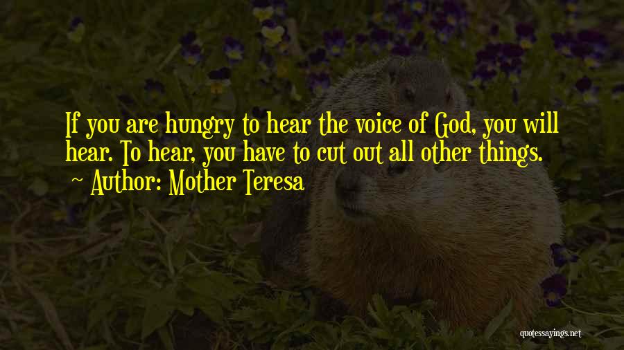 Mother Teresa Quotes: If You Are Hungry To Hear The Voice Of God, You Will Hear. To Hear, You Have To Cut Out