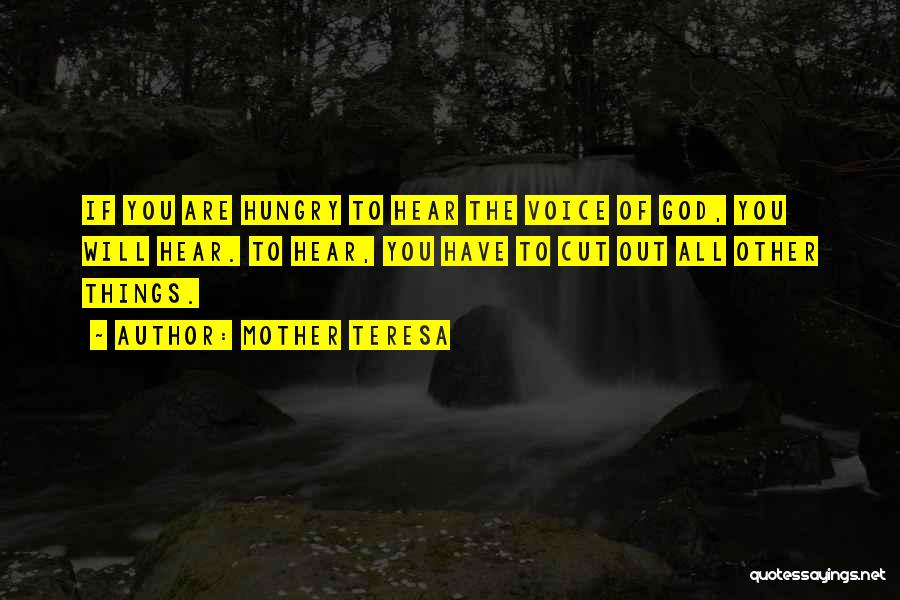 Mother Teresa Quotes: If You Are Hungry To Hear The Voice Of God, You Will Hear. To Hear, You Have To Cut Out