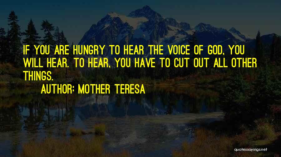 Mother Teresa Quotes: If You Are Hungry To Hear The Voice Of God, You Will Hear. To Hear, You Have To Cut Out
