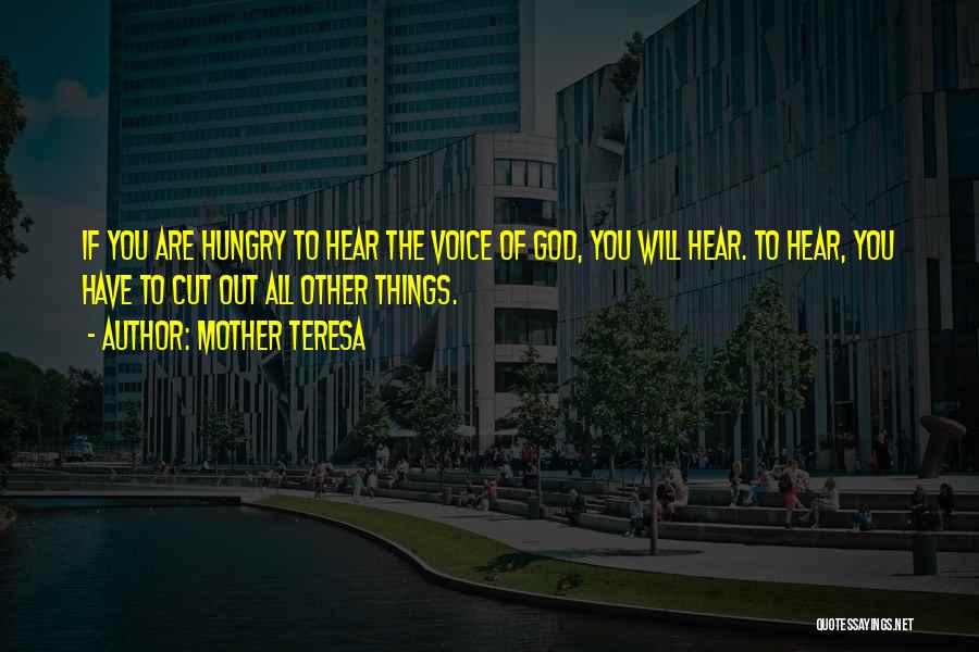 Mother Teresa Quotes: If You Are Hungry To Hear The Voice Of God, You Will Hear. To Hear, You Have To Cut Out