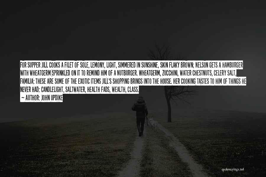 John Updike Quotes: For Supper Jill Cooks A Filet Of Sole, Lemony, Light, Simmered In Sunshine, Skin Flaky Brown; Nelson Gets A Hamburger