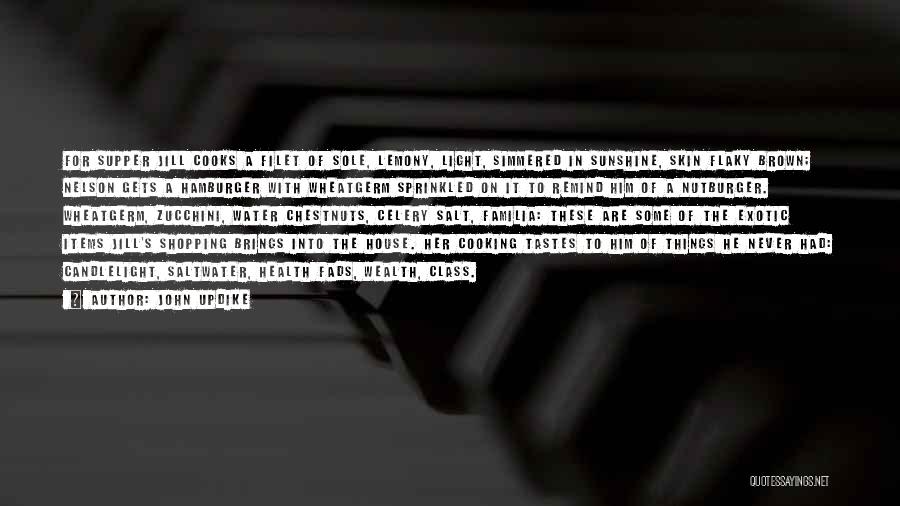 John Updike Quotes: For Supper Jill Cooks A Filet Of Sole, Lemony, Light, Simmered In Sunshine, Skin Flaky Brown; Nelson Gets A Hamburger