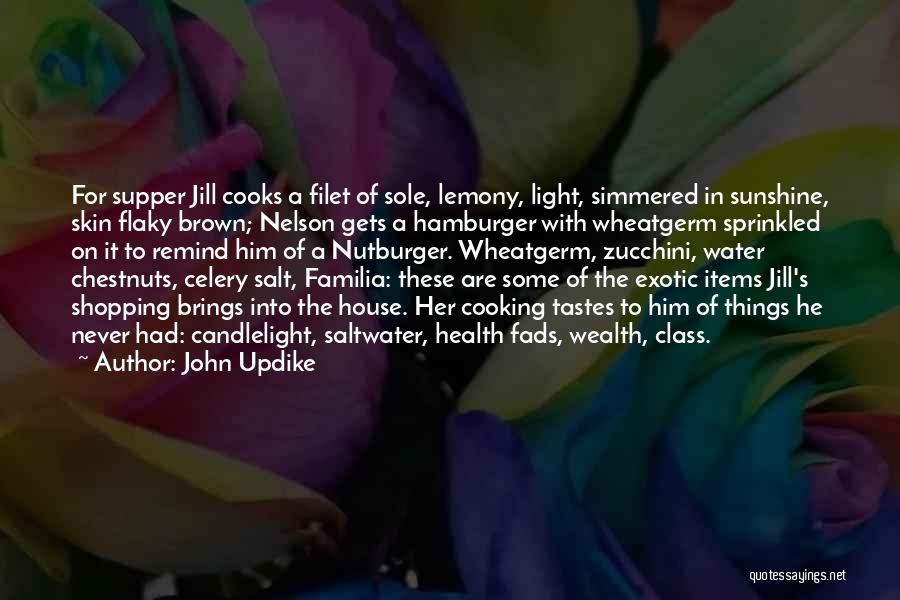 John Updike Quotes: For Supper Jill Cooks A Filet Of Sole, Lemony, Light, Simmered In Sunshine, Skin Flaky Brown; Nelson Gets A Hamburger