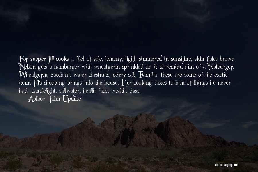 John Updike Quotes: For Supper Jill Cooks A Filet Of Sole, Lemony, Light, Simmered In Sunshine, Skin Flaky Brown; Nelson Gets A Hamburger