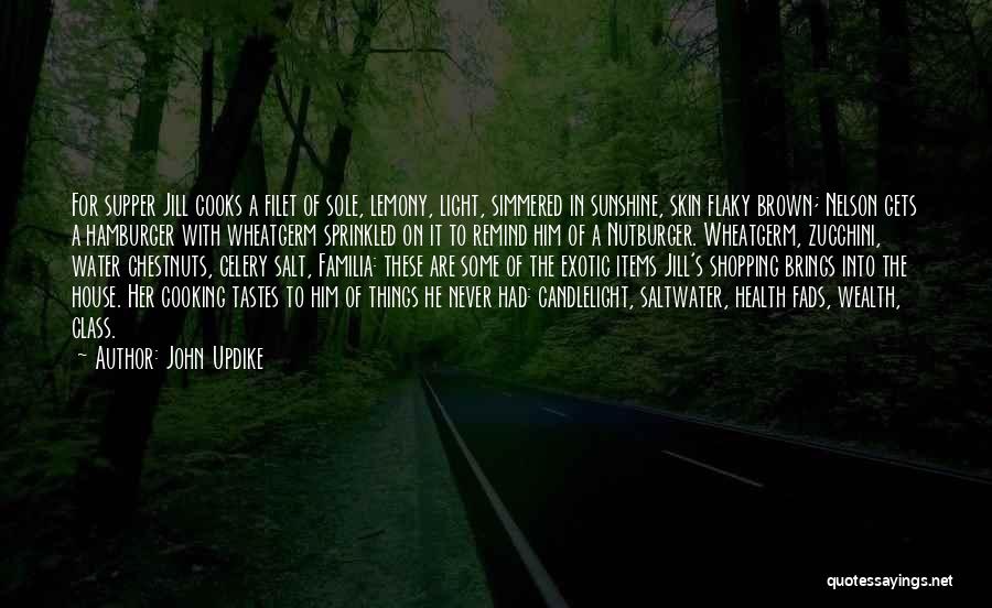 John Updike Quotes: For Supper Jill Cooks A Filet Of Sole, Lemony, Light, Simmered In Sunshine, Skin Flaky Brown; Nelson Gets A Hamburger