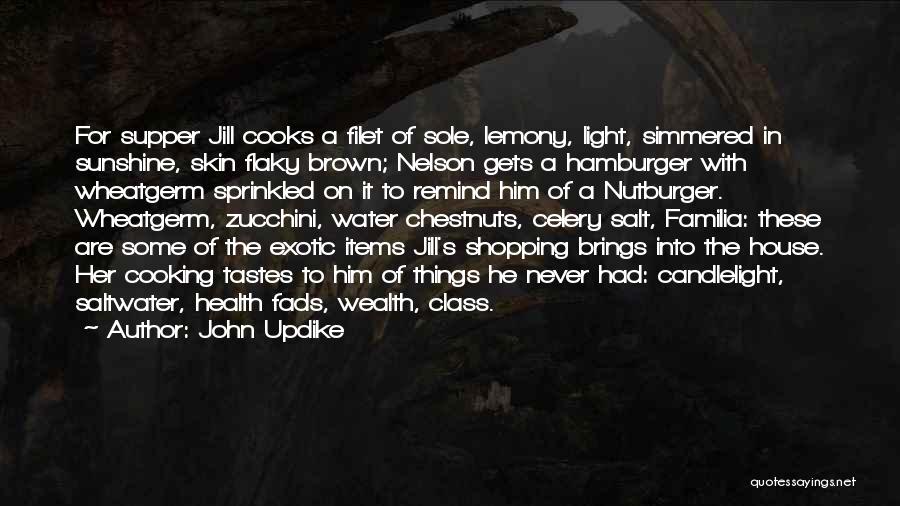 John Updike Quotes: For Supper Jill Cooks A Filet Of Sole, Lemony, Light, Simmered In Sunshine, Skin Flaky Brown; Nelson Gets A Hamburger