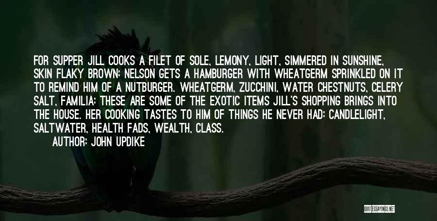 John Updike Quotes: For Supper Jill Cooks A Filet Of Sole, Lemony, Light, Simmered In Sunshine, Skin Flaky Brown; Nelson Gets A Hamburger