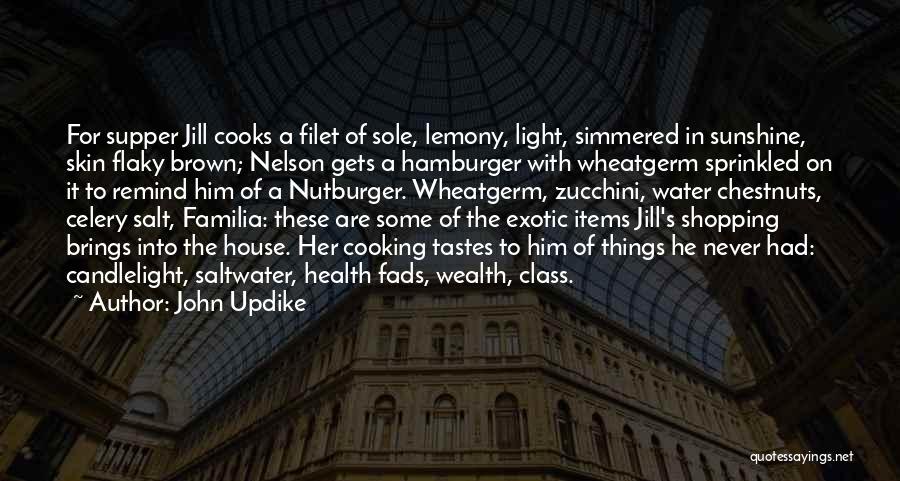 John Updike Quotes: For Supper Jill Cooks A Filet Of Sole, Lemony, Light, Simmered In Sunshine, Skin Flaky Brown; Nelson Gets A Hamburger