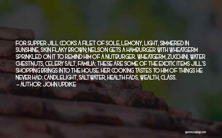 John Updike Quotes: For Supper Jill Cooks A Filet Of Sole, Lemony, Light, Simmered In Sunshine, Skin Flaky Brown; Nelson Gets A Hamburger