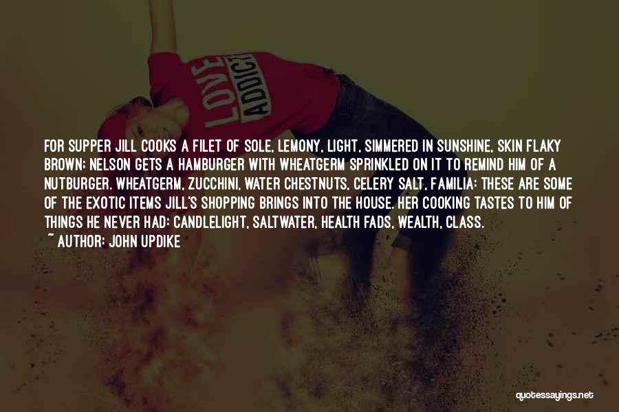 John Updike Quotes: For Supper Jill Cooks A Filet Of Sole, Lemony, Light, Simmered In Sunshine, Skin Flaky Brown; Nelson Gets A Hamburger