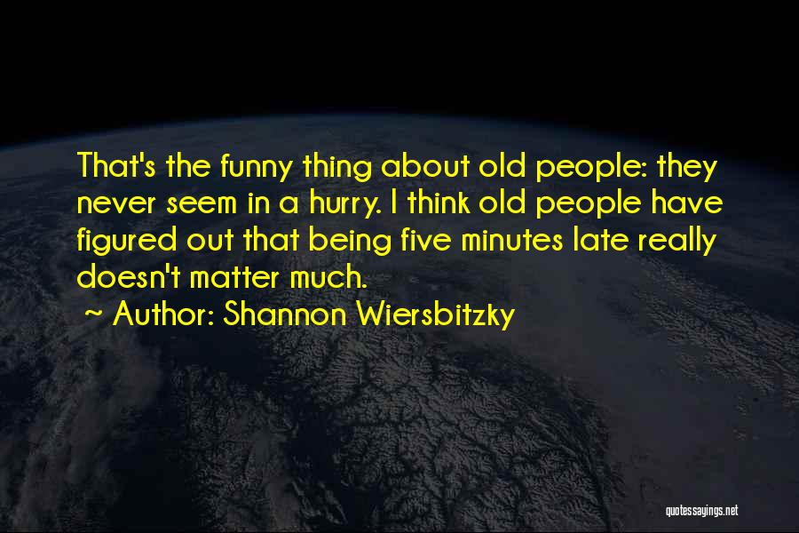 Shannon Wiersbitzky Quotes: That's The Funny Thing About Old People: They Never Seem In A Hurry. I Think Old People Have Figured Out
