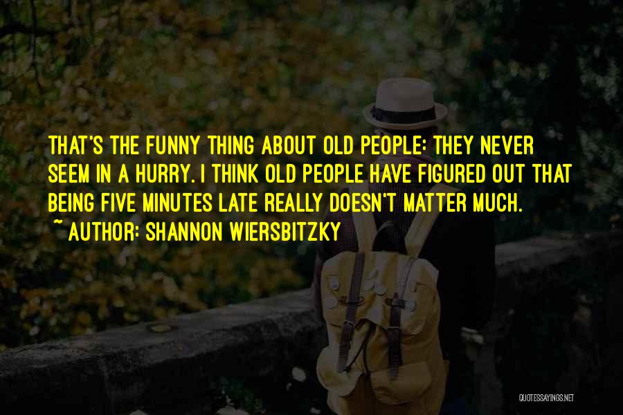 Shannon Wiersbitzky Quotes: That's The Funny Thing About Old People: They Never Seem In A Hurry. I Think Old People Have Figured Out