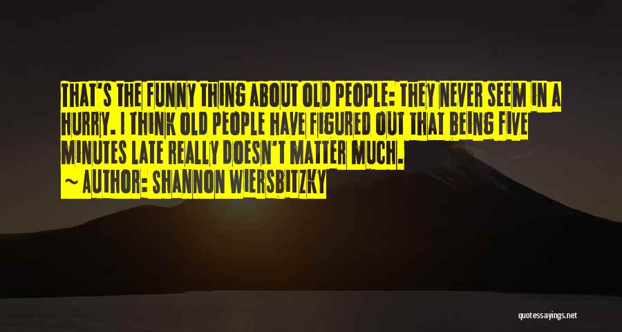 Shannon Wiersbitzky Quotes: That's The Funny Thing About Old People: They Never Seem In A Hurry. I Think Old People Have Figured Out