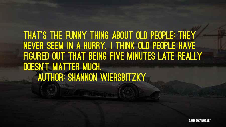 Shannon Wiersbitzky Quotes: That's The Funny Thing About Old People: They Never Seem In A Hurry. I Think Old People Have Figured Out