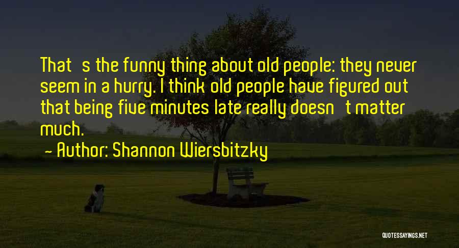 Shannon Wiersbitzky Quotes: That's The Funny Thing About Old People: They Never Seem In A Hurry. I Think Old People Have Figured Out