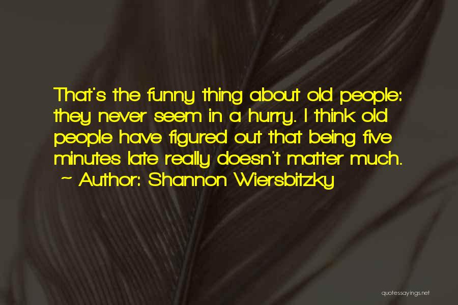 Shannon Wiersbitzky Quotes: That's The Funny Thing About Old People: They Never Seem In A Hurry. I Think Old People Have Figured Out