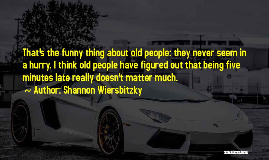 Shannon Wiersbitzky Quotes: That's The Funny Thing About Old People: They Never Seem In A Hurry. I Think Old People Have Figured Out