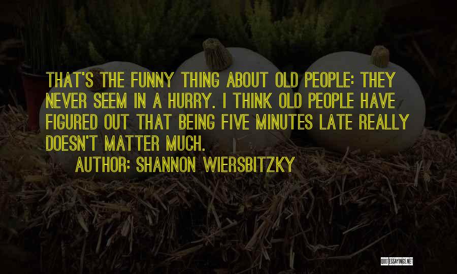 Shannon Wiersbitzky Quotes: That's The Funny Thing About Old People: They Never Seem In A Hurry. I Think Old People Have Figured Out