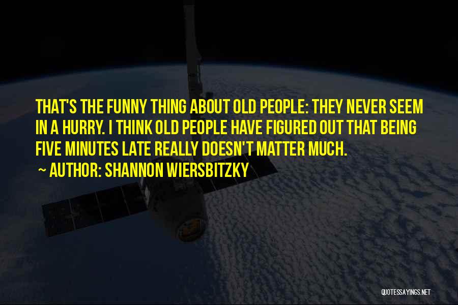 Shannon Wiersbitzky Quotes: That's The Funny Thing About Old People: They Never Seem In A Hurry. I Think Old People Have Figured Out