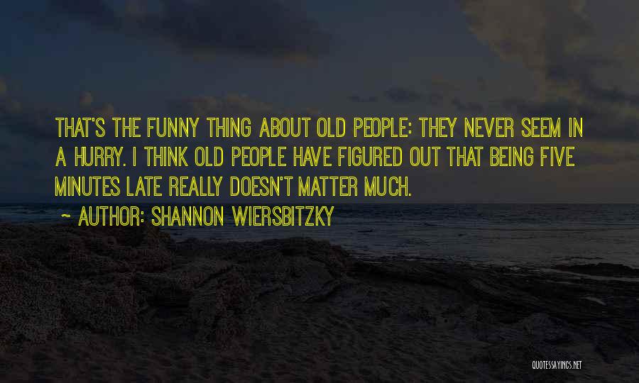 Shannon Wiersbitzky Quotes: That's The Funny Thing About Old People: They Never Seem In A Hurry. I Think Old People Have Figured Out