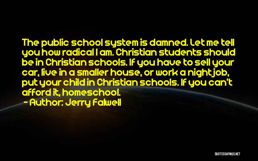 Jerry Falwell Quotes: The Public School System Is Damned. Let Me Tell You How Radical I Am. Christian Students Should Be In Christian