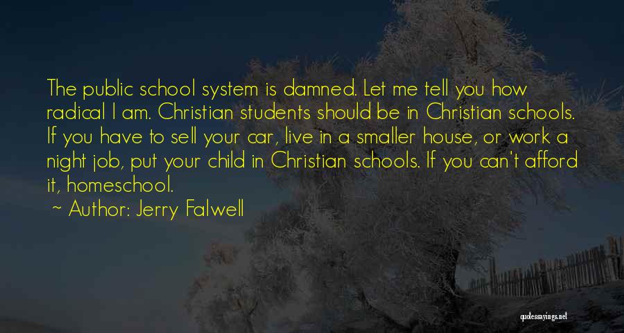 Jerry Falwell Quotes: The Public School System Is Damned. Let Me Tell You How Radical I Am. Christian Students Should Be In Christian