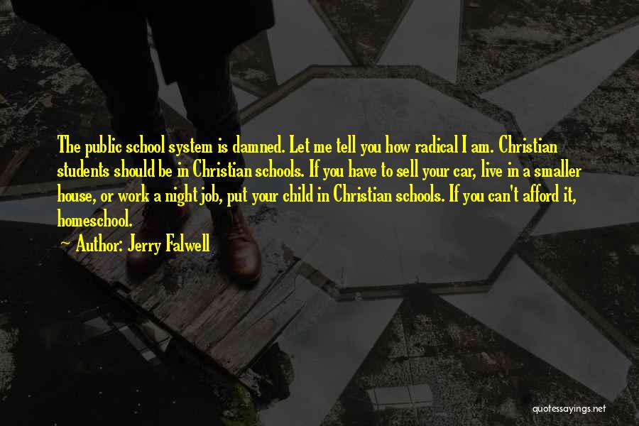 Jerry Falwell Quotes: The Public School System Is Damned. Let Me Tell You How Radical I Am. Christian Students Should Be In Christian