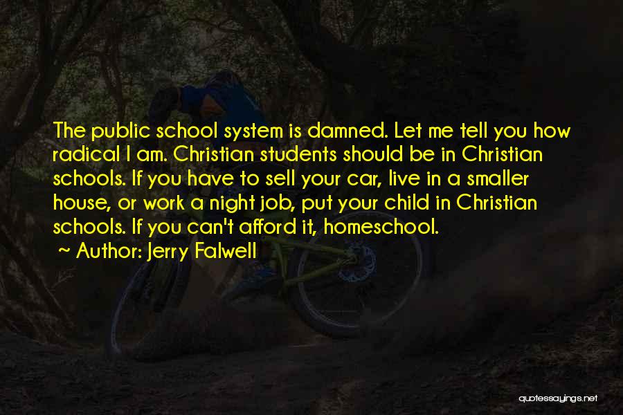 Jerry Falwell Quotes: The Public School System Is Damned. Let Me Tell You How Radical I Am. Christian Students Should Be In Christian