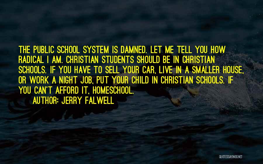 Jerry Falwell Quotes: The Public School System Is Damned. Let Me Tell You How Radical I Am. Christian Students Should Be In Christian