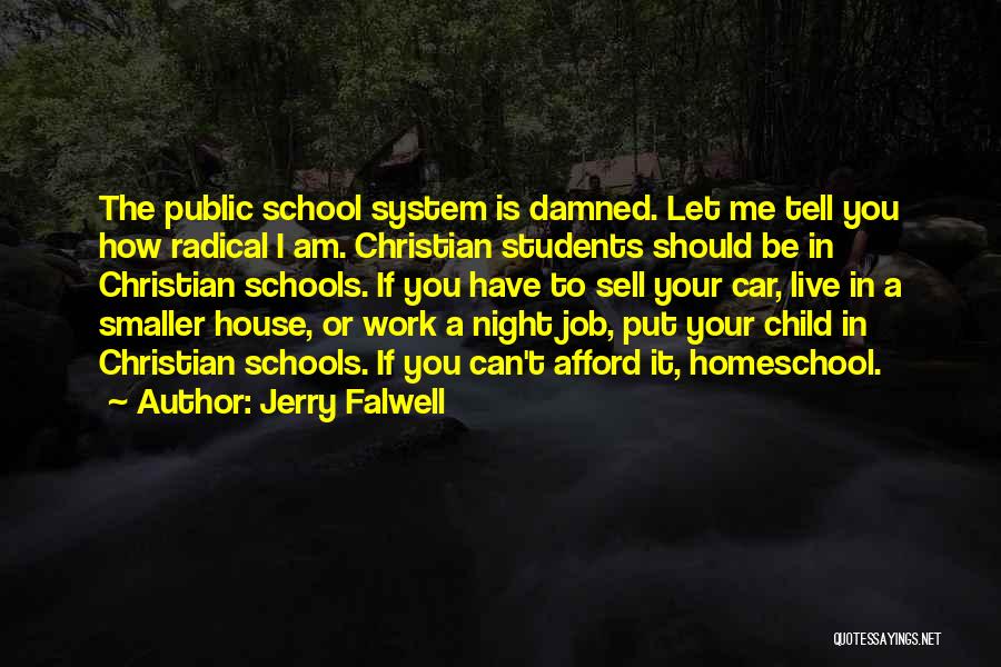 Jerry Falwell Quotes: The Public School System Is Damned. Let Me Tell You How Radical I Am. Christian Students Should Be In Christian