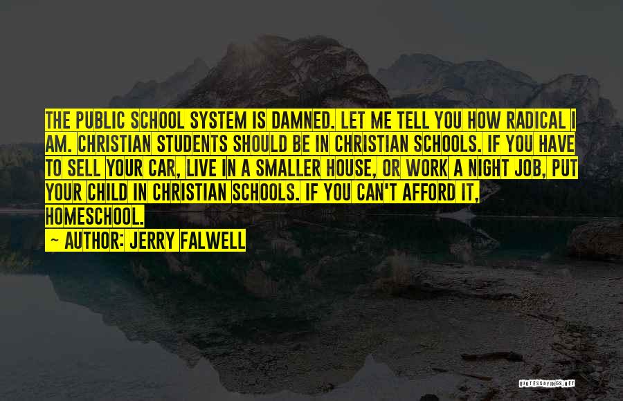 Jerry Falwell Quotes: The Public School System Is Damned. Let Me Tell You How Radical I Am. Christian Students Should Be In Christian