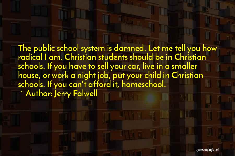 Jerry Falwell Quotes: The Public School System Is Damned. Let Me Tell You How Radical I Am. Christian Students Should Be In Christian